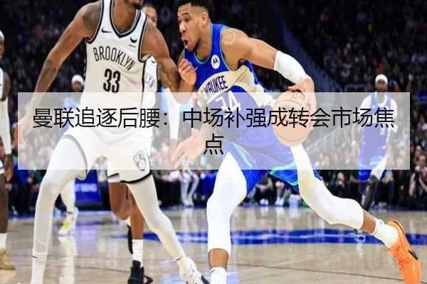 曼联追逐后腰：中场补强成转会市场焦点