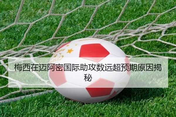 梅西在迈阿密国际助攻数远超预期原因揭秘